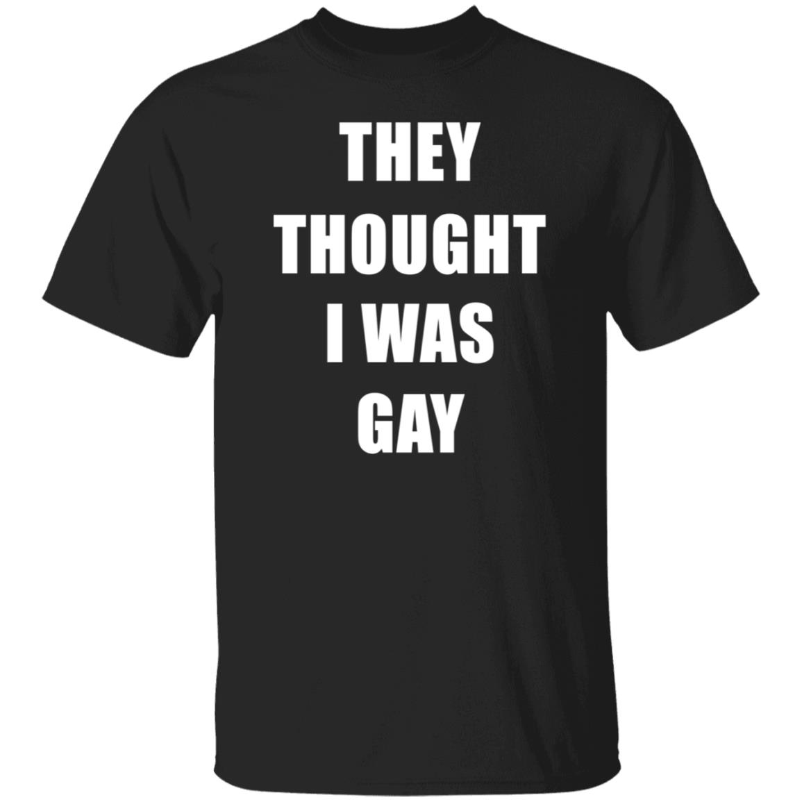 They Thought I Was Gay Shirt