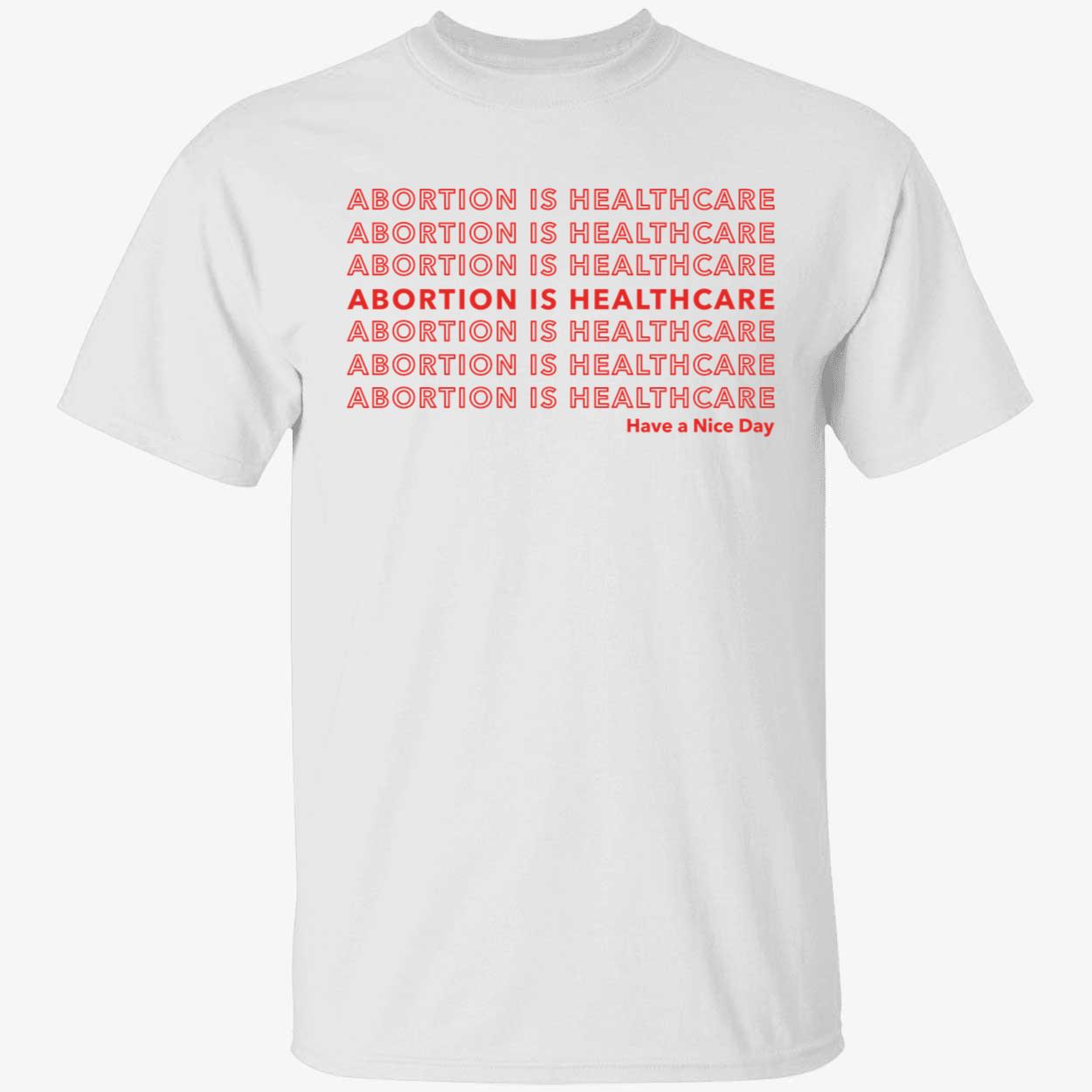 Abortion Is Healthcare Have A Nice Day Shirt