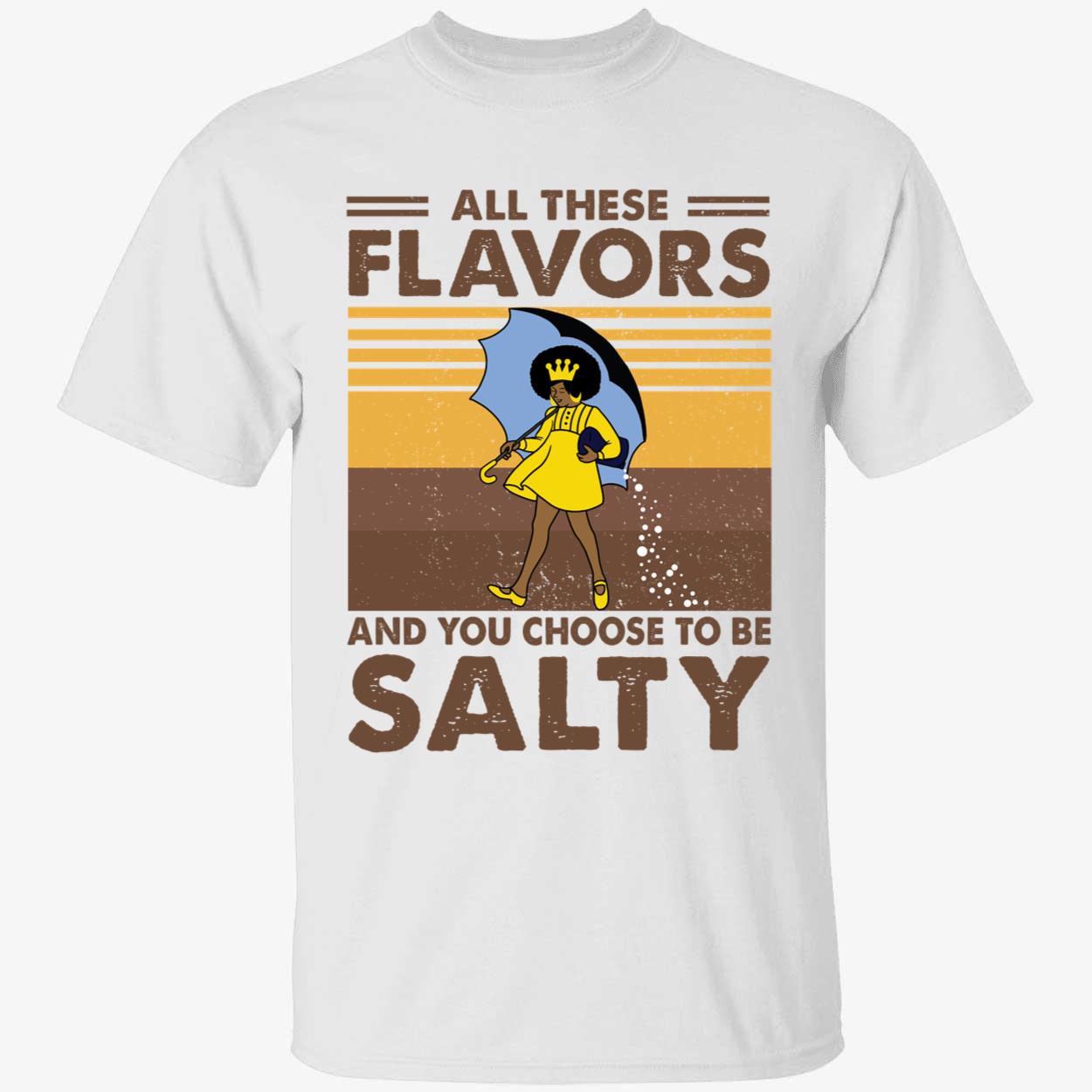 All These Flavors And You Choose To Be Salty Shirt