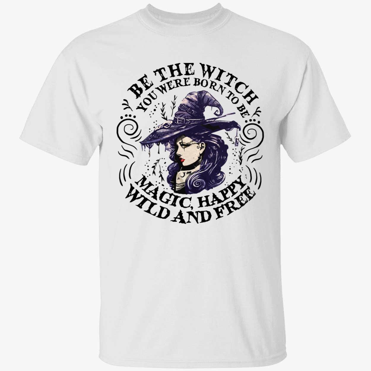 Be The Witch You Were Born To Be Magic Happy Wild And Free Shirt