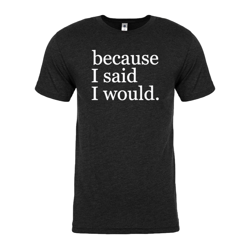 Because I Said I Would Shirt