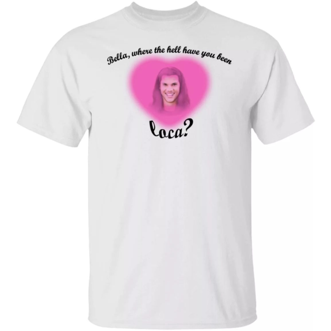 Bella Where The Hell Have You Been Loca Shirt