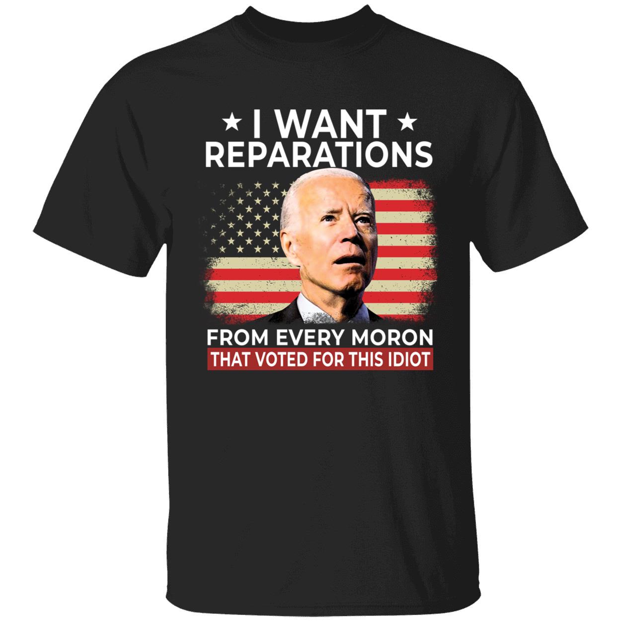 Biden I Want Reparations From Every Moron That Voted For This Idiot Shirt