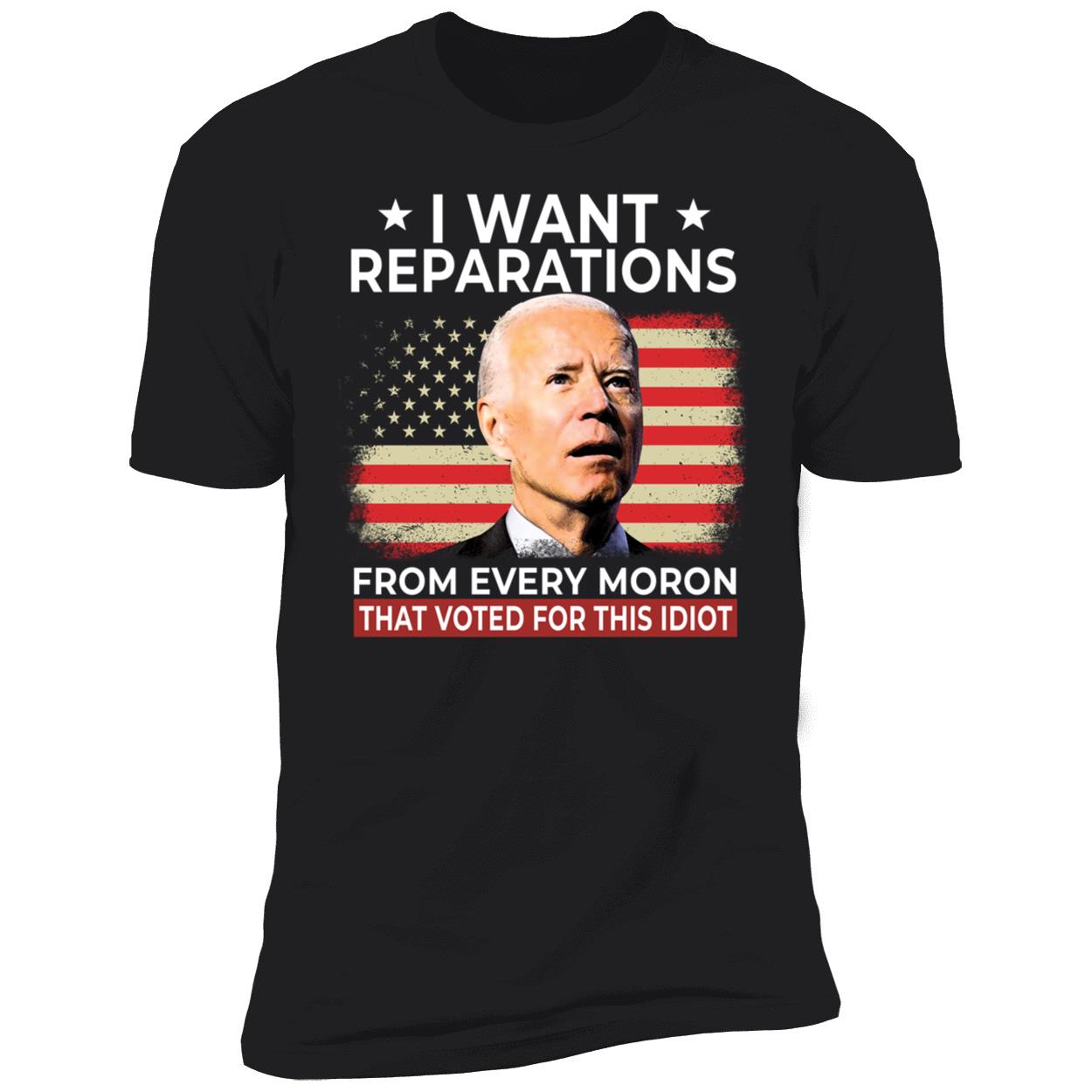 Biden I Want Reparations From Every Moron That Voted For This Idiot Premium SS T-Shirt
