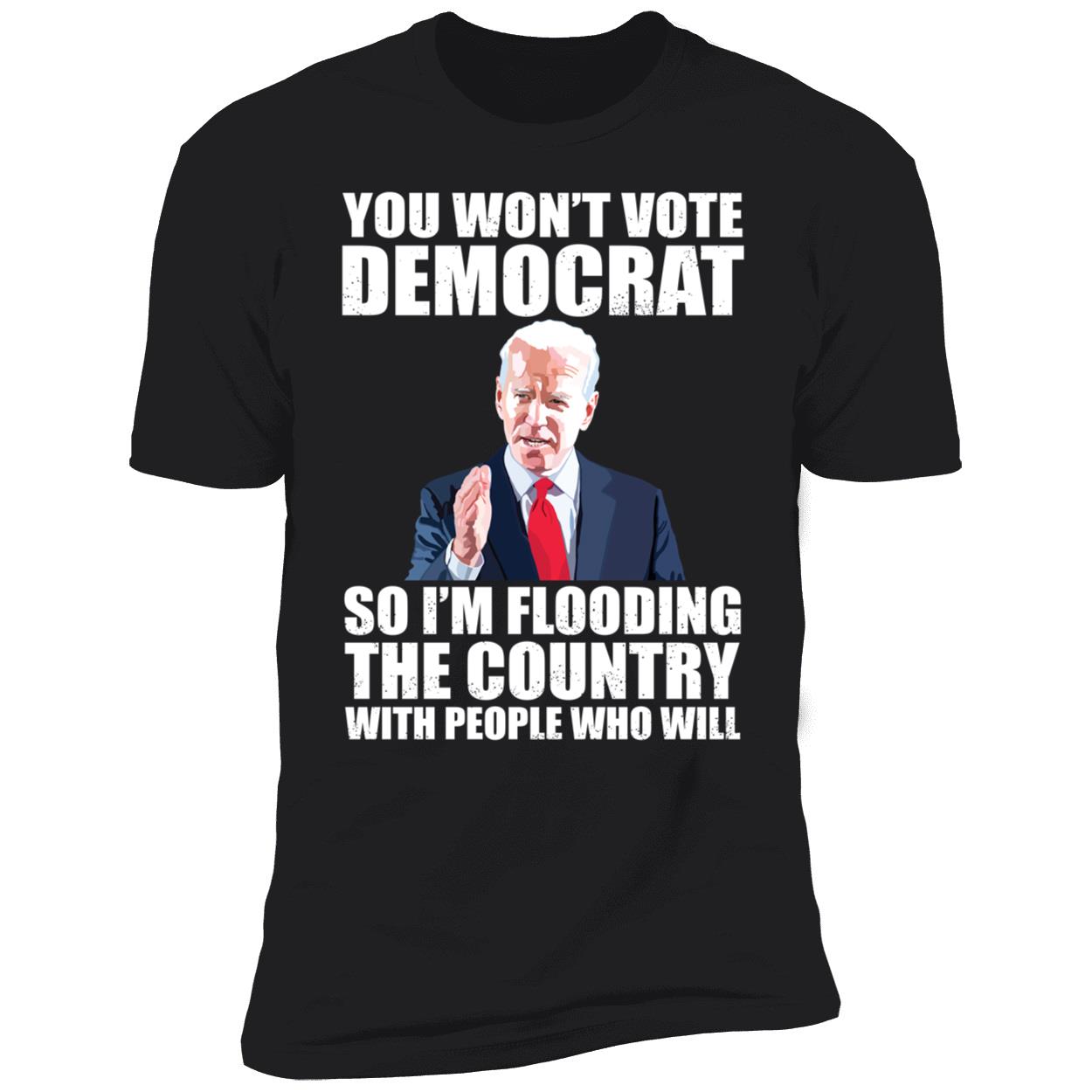 Biden You Wont Vote Democrat So Im Flooding The Country Shirt 5 1.jpg