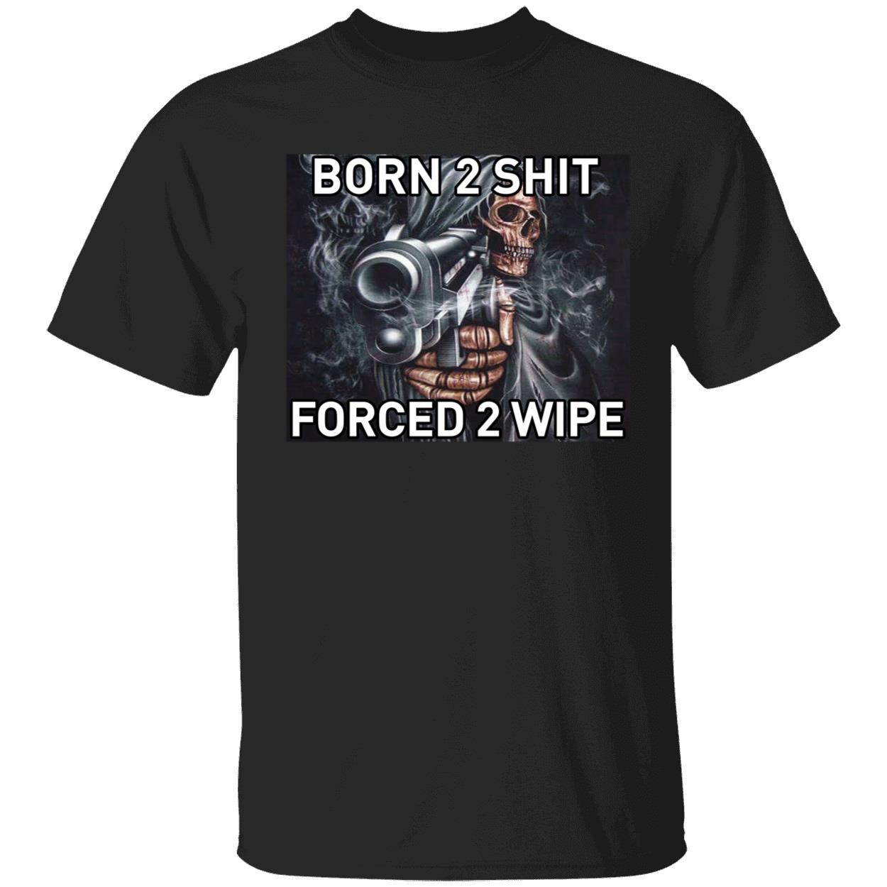 Born To Shit Forced 2 Wipe Shirt