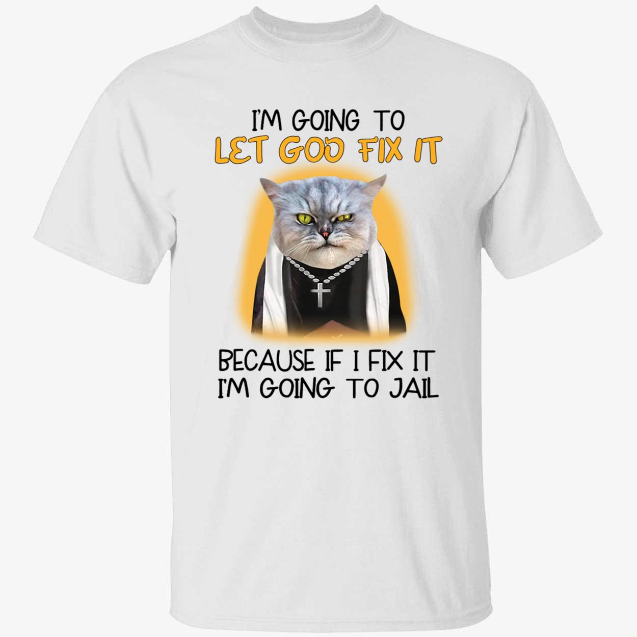 Cat I'm Going To Let God Fix It Because If I Fix It I'm Going To Jail Shirt