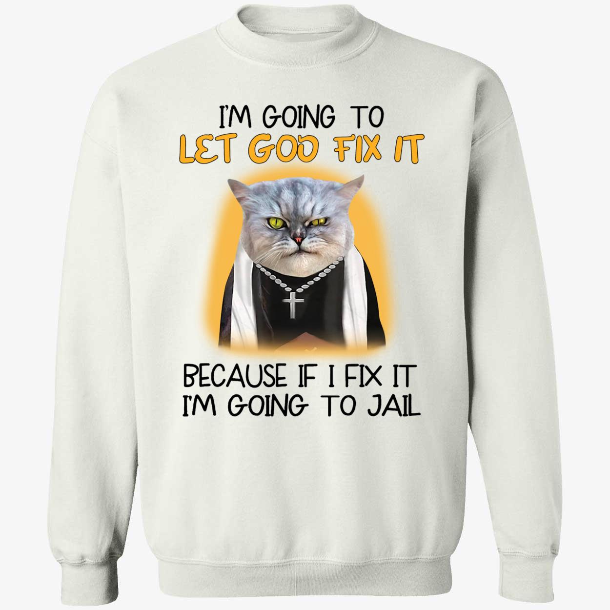 Cat I'm Going To Let God Fix It Because If I Fix It I'm Going To Jail Sweatshirt