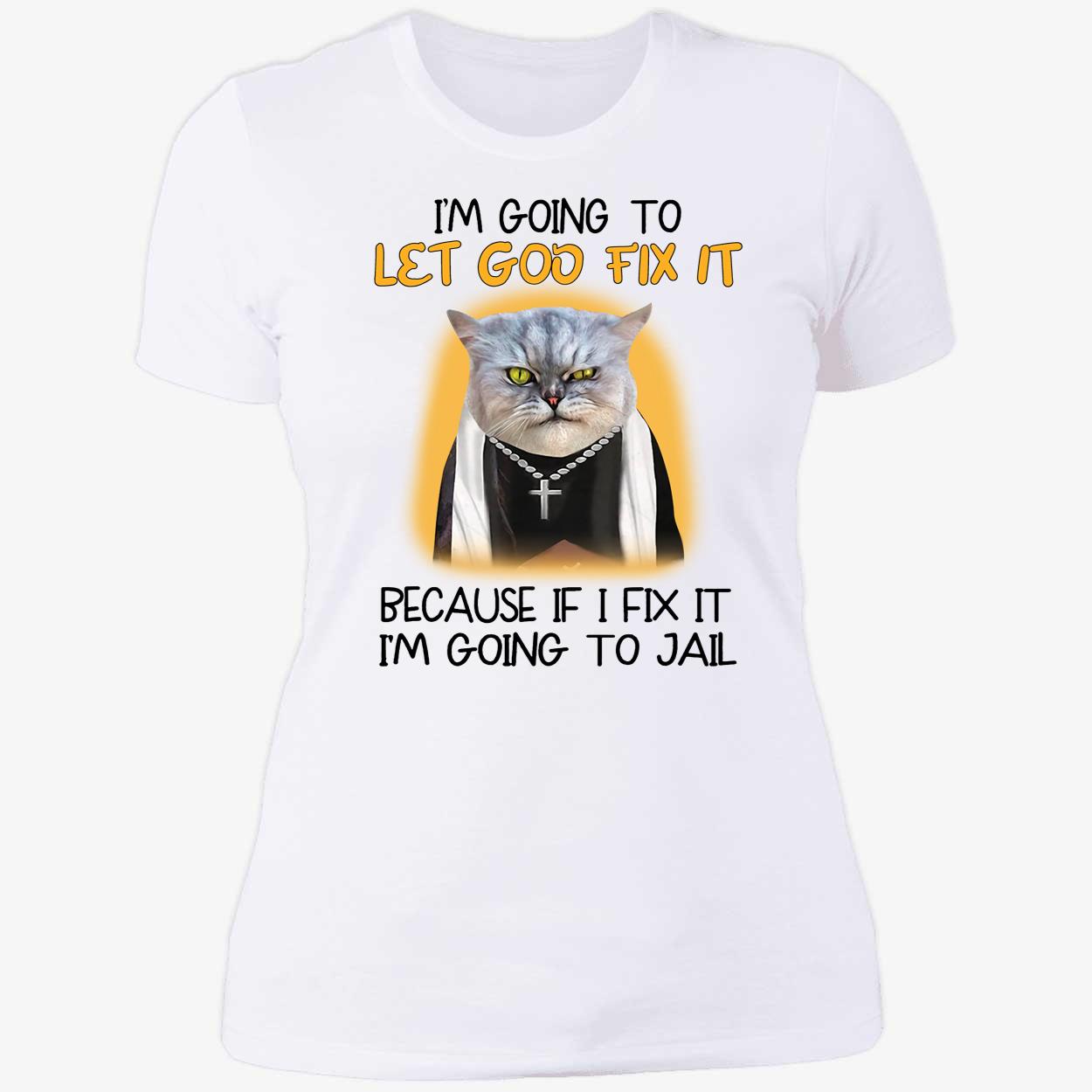 Cat I'm Going To Let God Fix It Because If I Fix It I'm Going To Jail Ladies Boyfriend Shirt