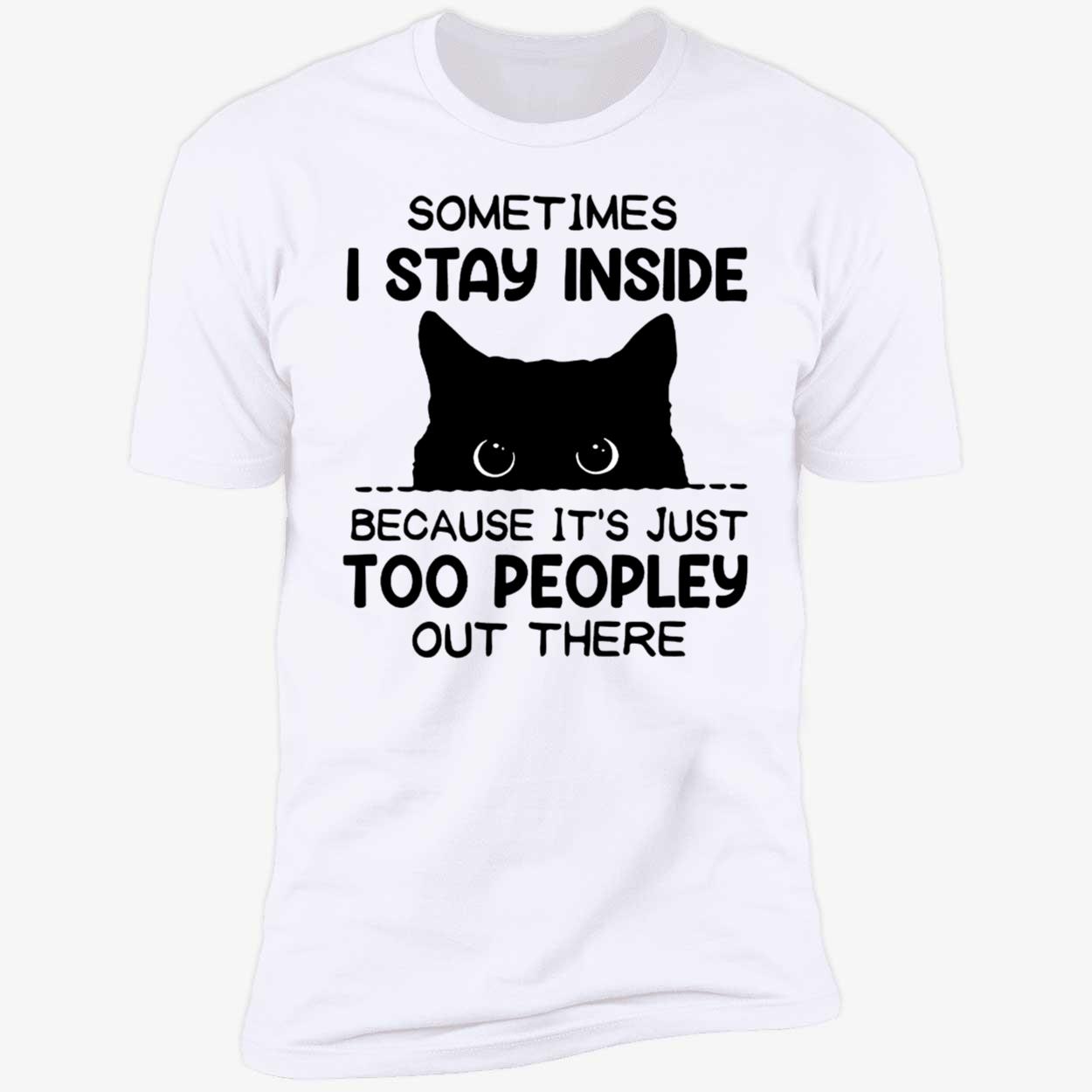 Cat Sometimes I Stay Inside Because It's Just Too Peopley Out There Premium SS T-Shirt