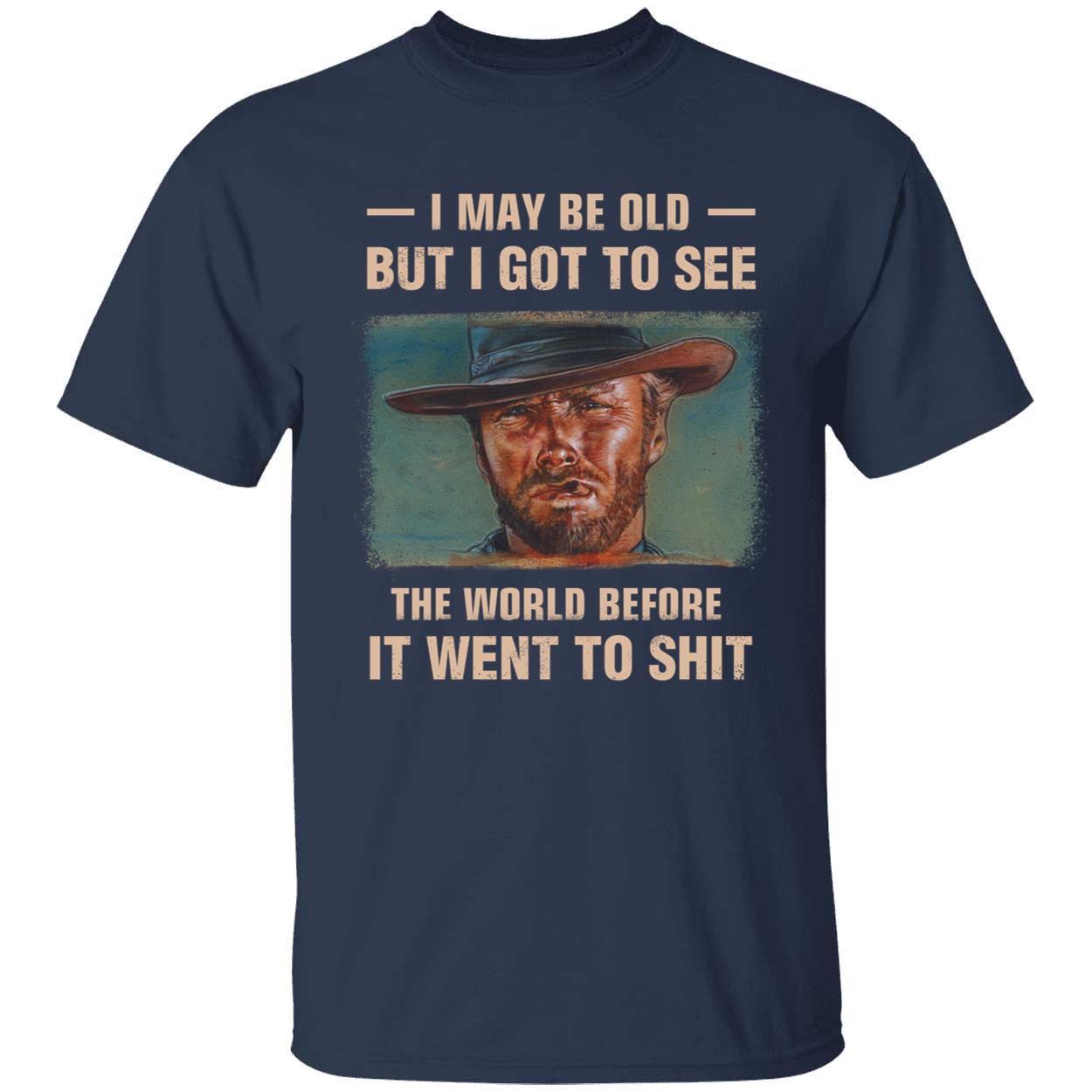 Clint Eastwood I May Be Old But I Got To See The World Before It Went To Sh t Shirt 1 1.jpg