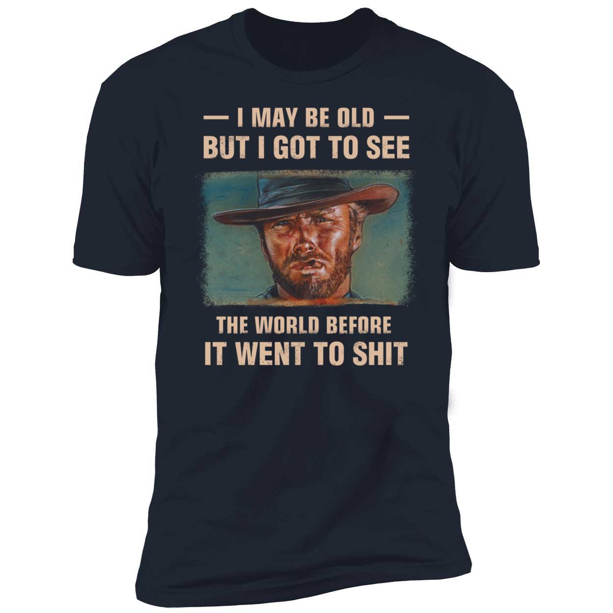 Clint Eastwood I May Be Old But I Got To See The World Before It Went To Sh t Shirt 5 1.jpg