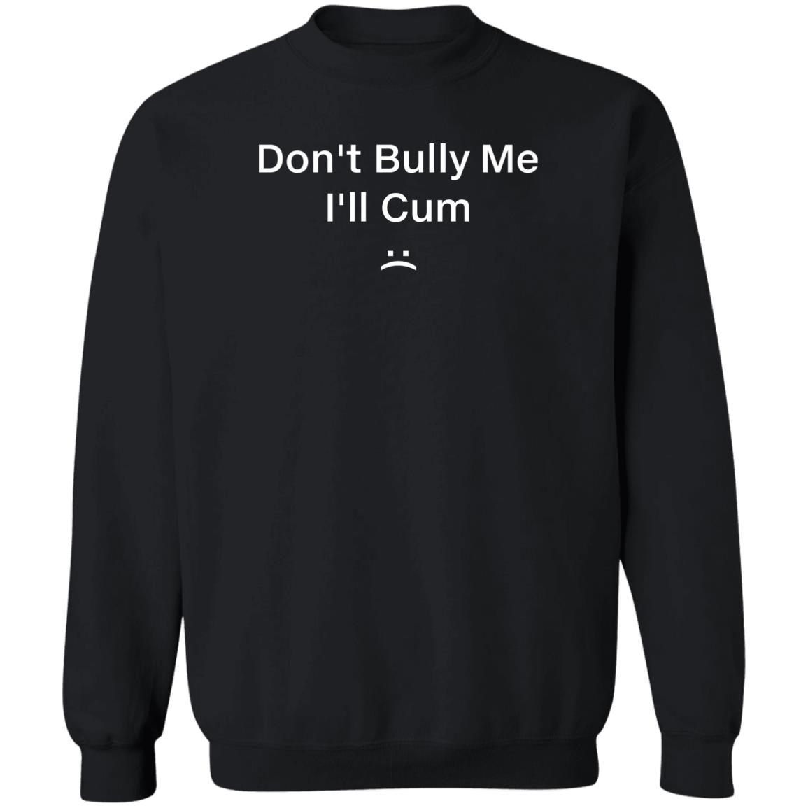 Don't Bully Me I'll Cum Sweatshirt
