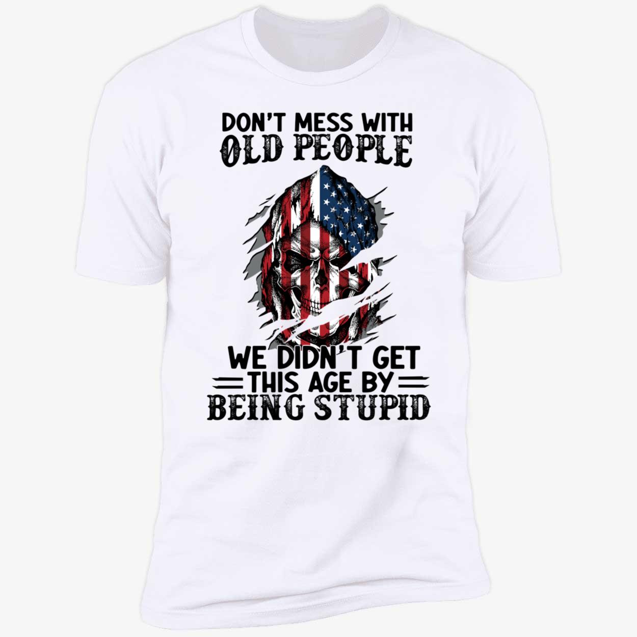 Don't Mess With Old People We Didn't Get This Age By Being Stupid Premium SS T-Shirt