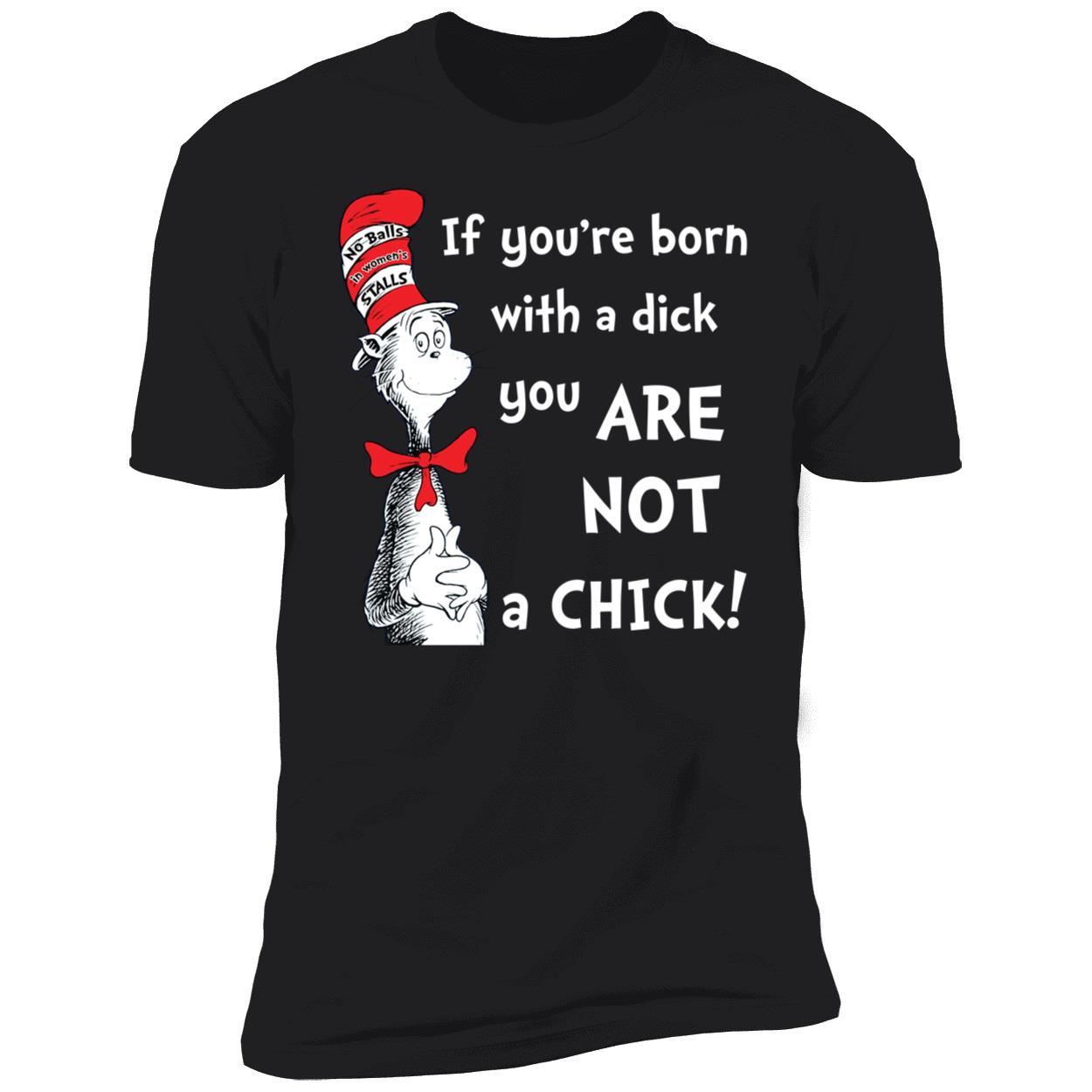Dr Seuss If Youre Born With A Dick You Are Not A Chick Shirt 5 1.jpg