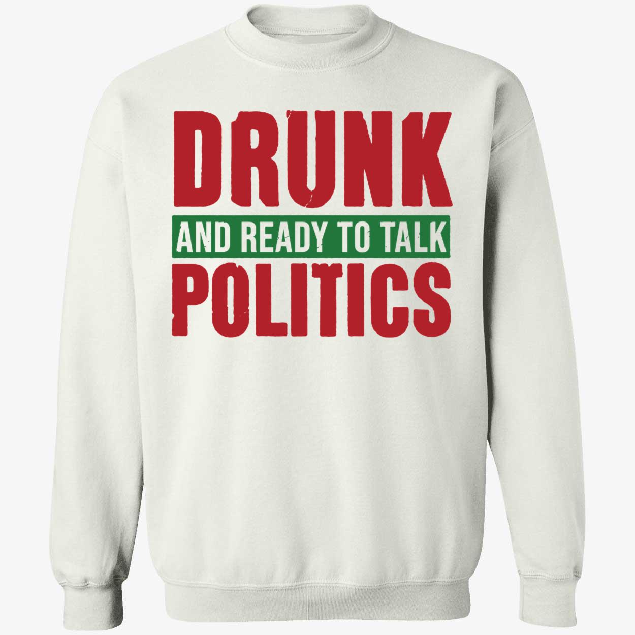 Drunk And Ready To Talk Politics Sweatshirt