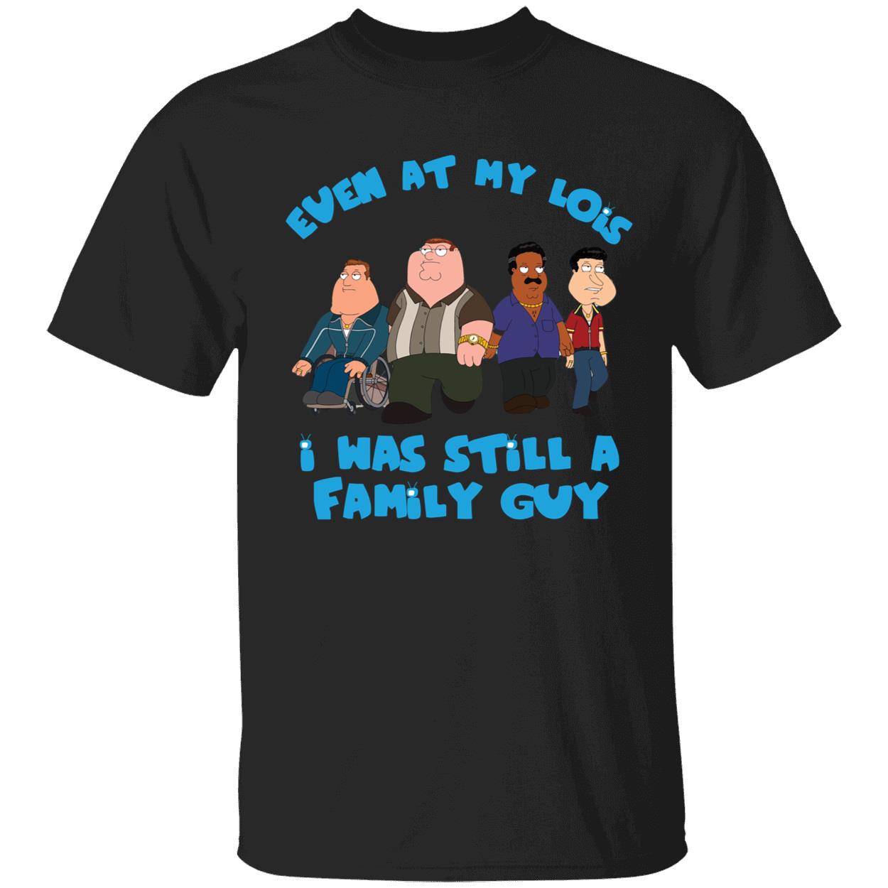 Even At My Lois I Was Still A Family Guy Shirt 1 1.jpg