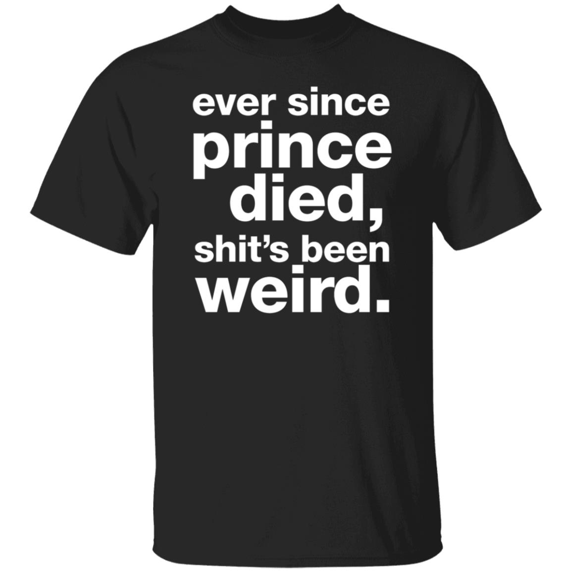 Ever Since Prince Died Shit’s Been Weird Shirt