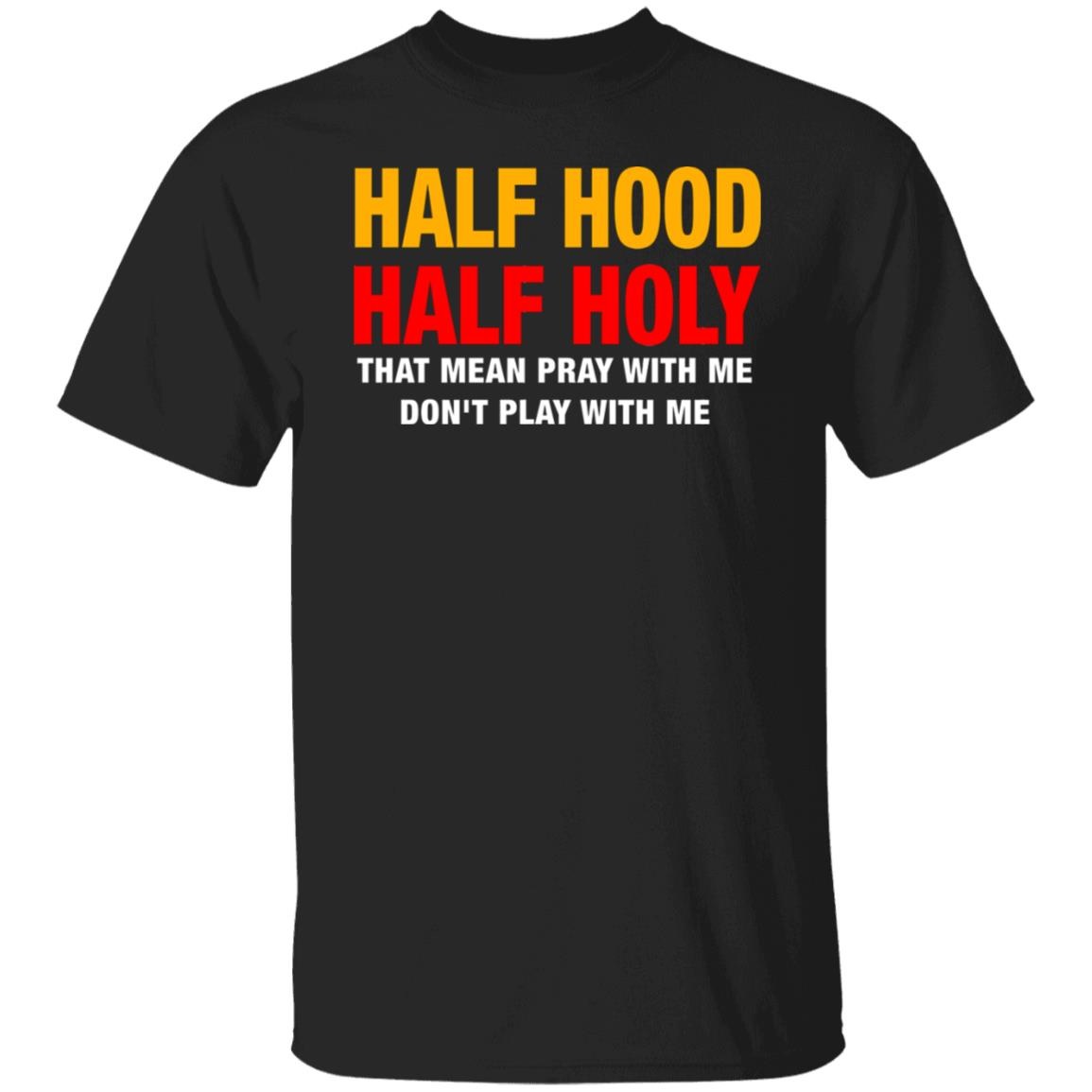 Half Hood Half Holy That Mean Pray With Me Shirt