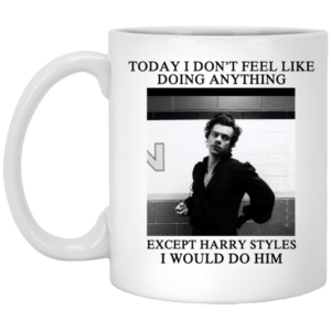 Harry Styles Today I Don't Feel Like Doing Anything I Would Do Him Mug
