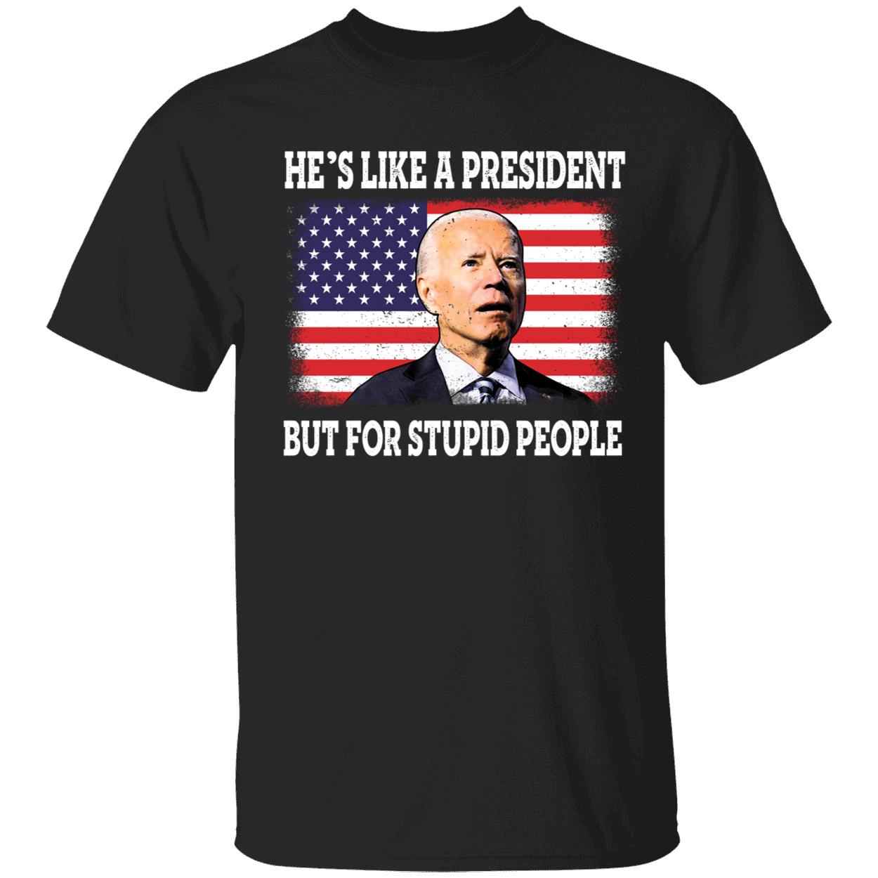 He's Like A President But For Stupid People Biden Shirt