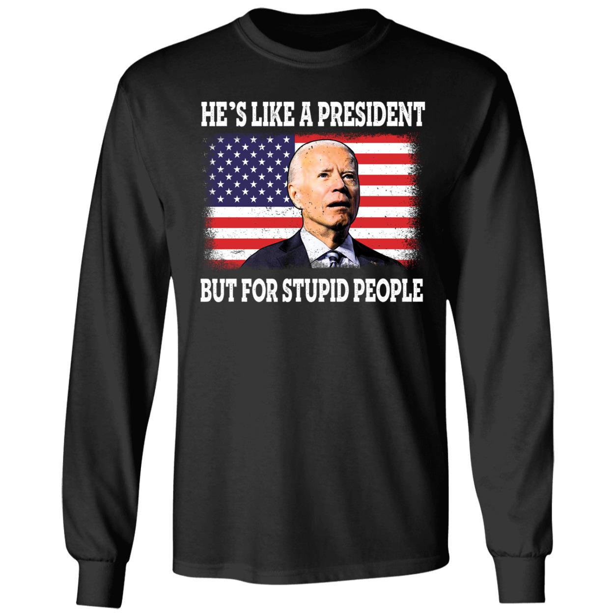 He's Like A President But For Stupid People Biden Long Sleeve Shirt