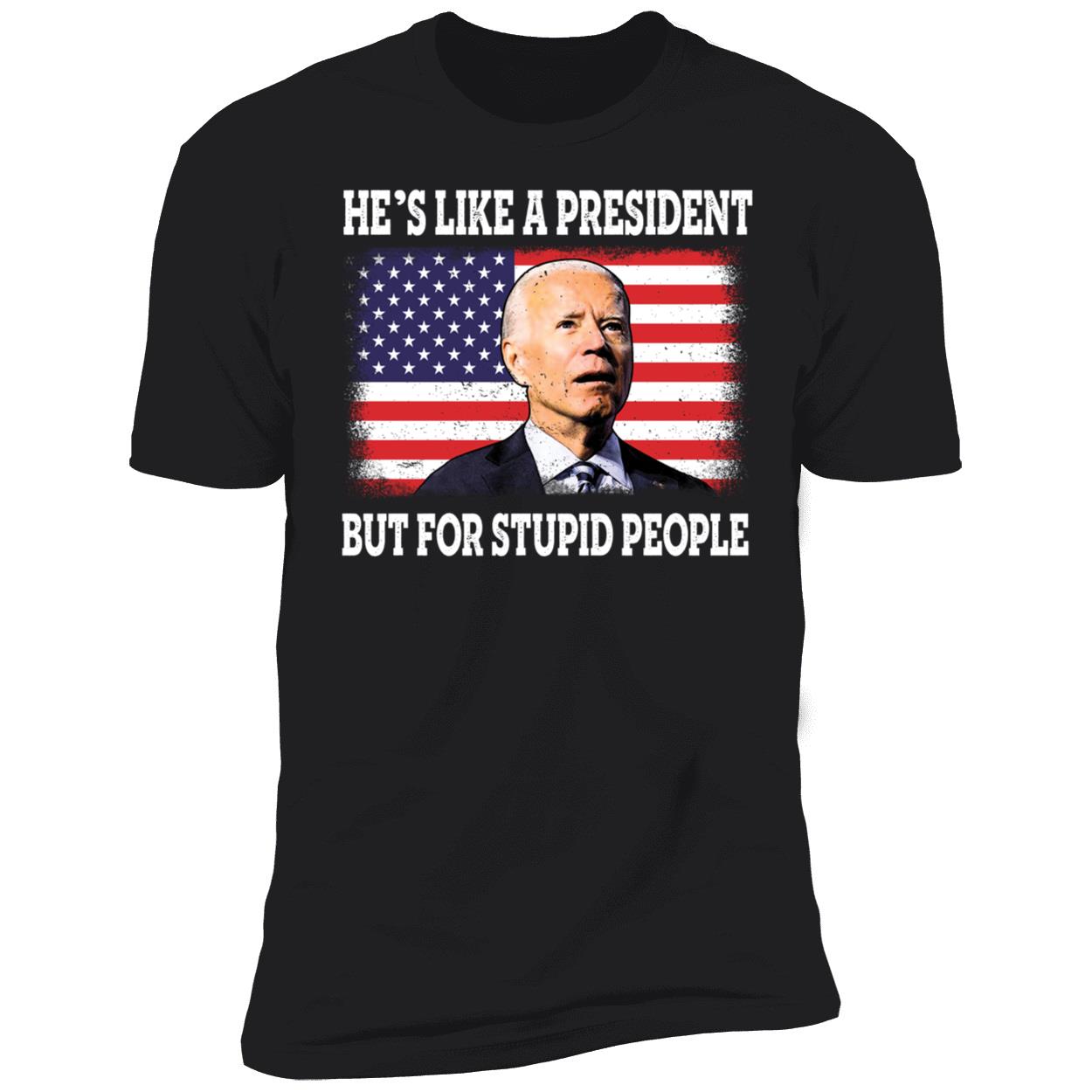 He's Like A President But For Stupid People Biden Premium SS T-Shirt