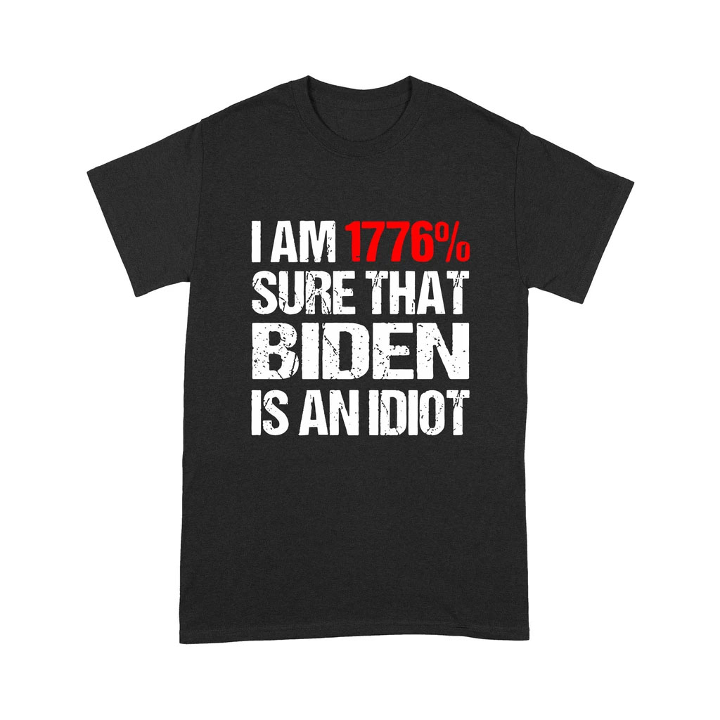 I Am 1776% Sure That Biden Is An Idiot Shirt