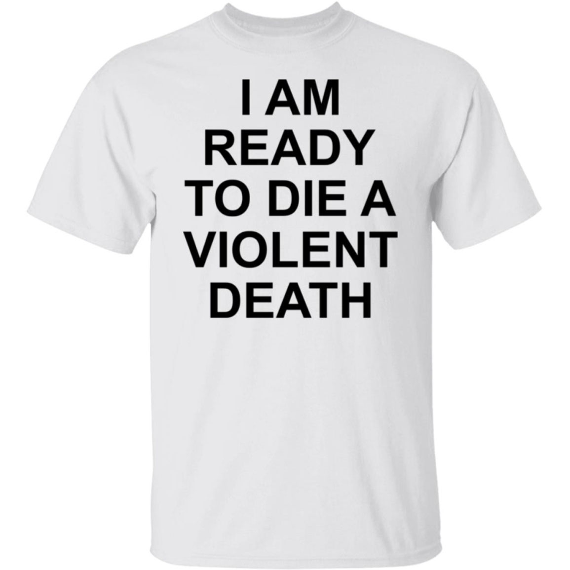 I Am Ready To Die A Violent Death Shirt