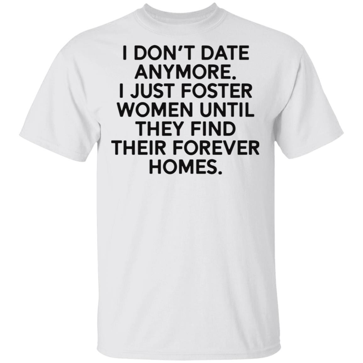 I Don't Date Anymore I Just Foster Women Until They Find Their Forever Homes Shirt
