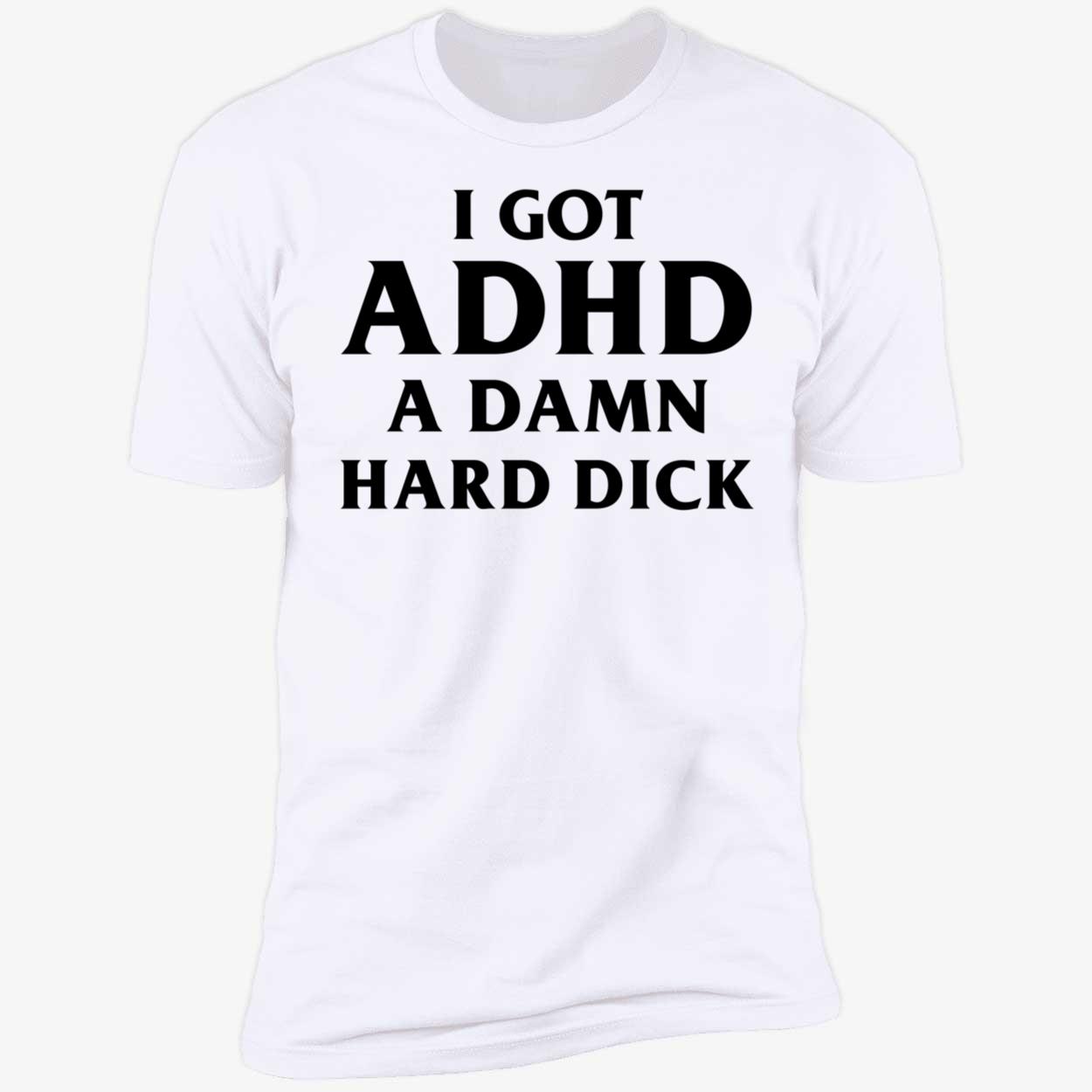 I Got ADHD A Damn Hard Dick Shirt 5 1.jpg