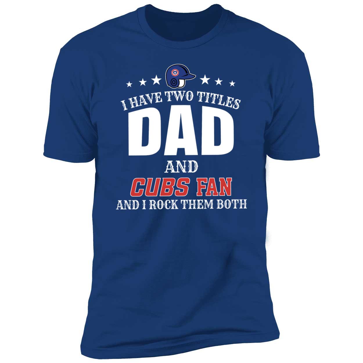 I Have Two Titles Dad And Chicago Cubs Fan And I Rock Them Both Shirt 5 1.jpg