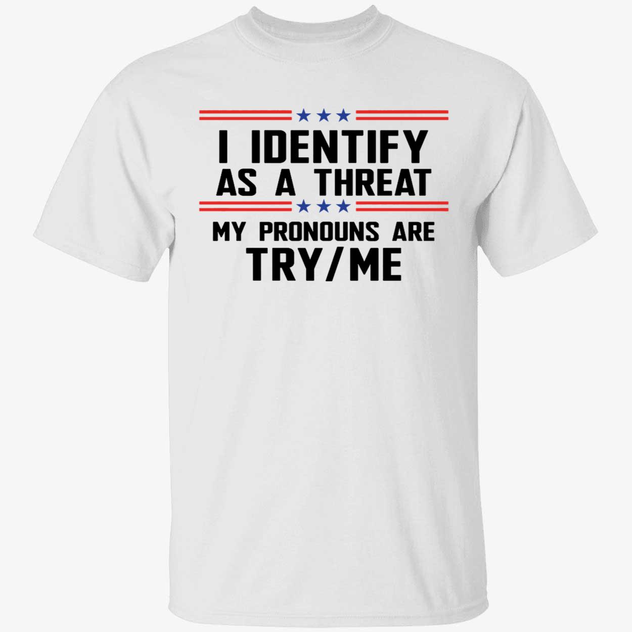 I Identify As A Threat My Pronouns Are Try Me Shirt 1 1.jpg