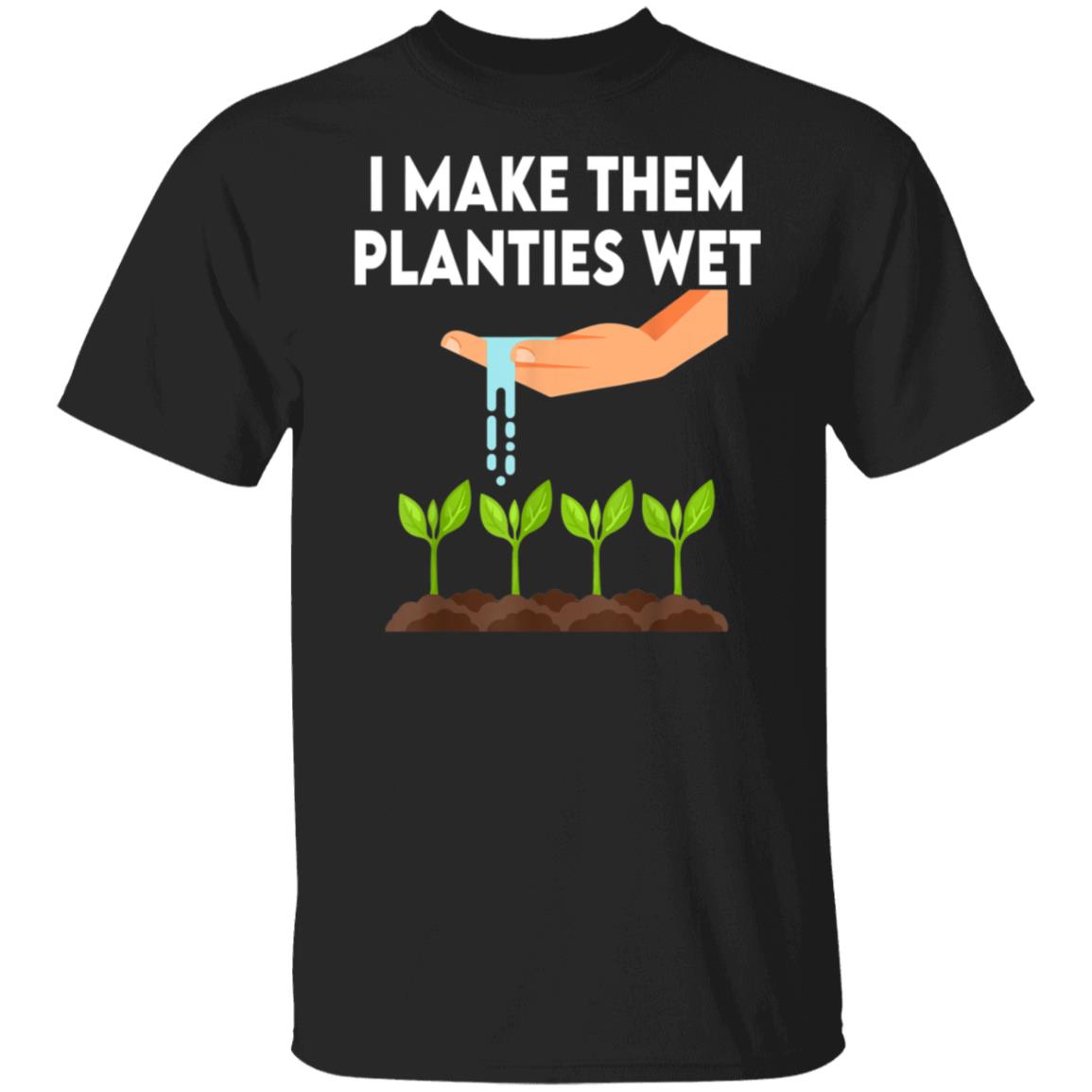 I Make Them Planties Wet Shirt