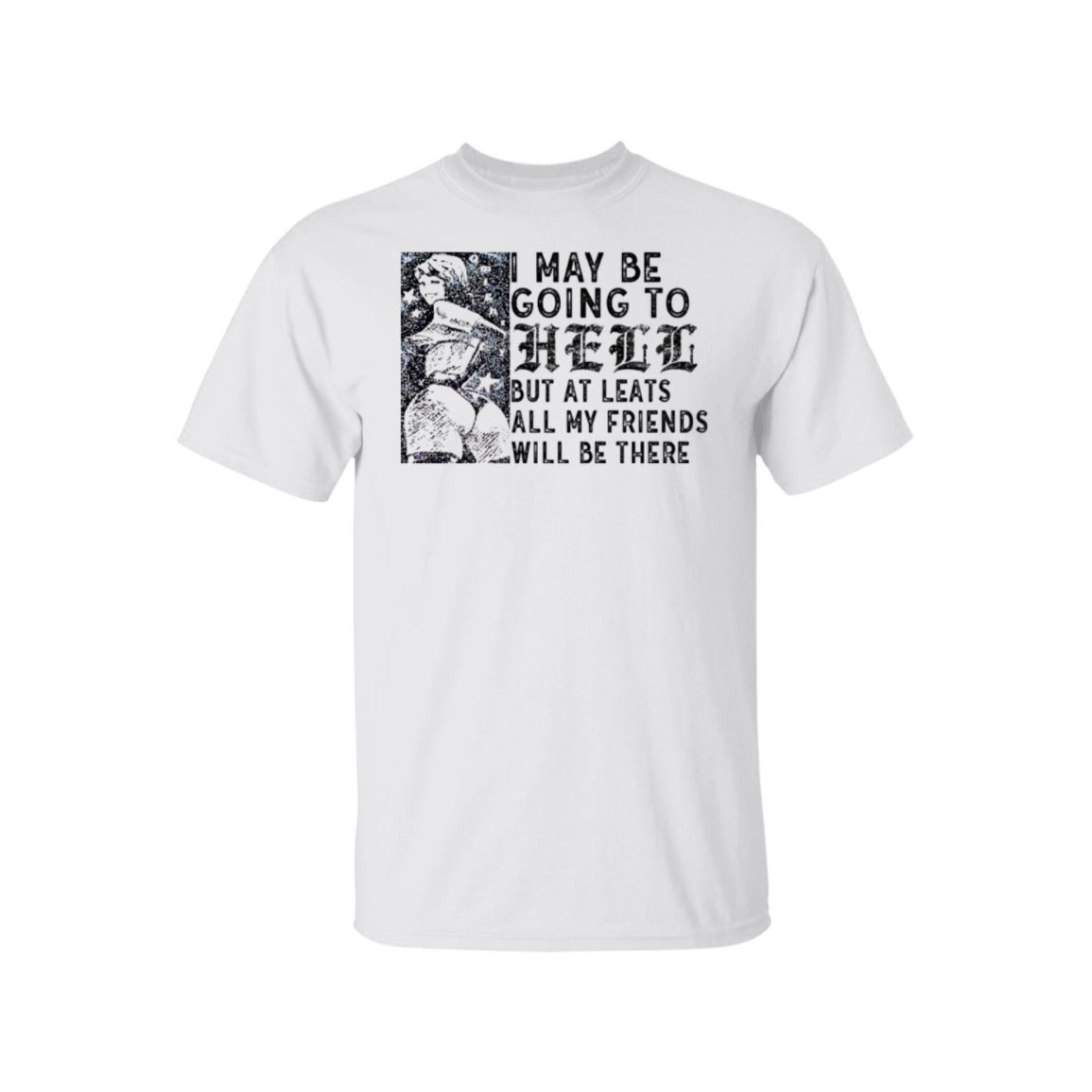 I May Be Going To Hell But At Least All My Friends Will Be There Shirt