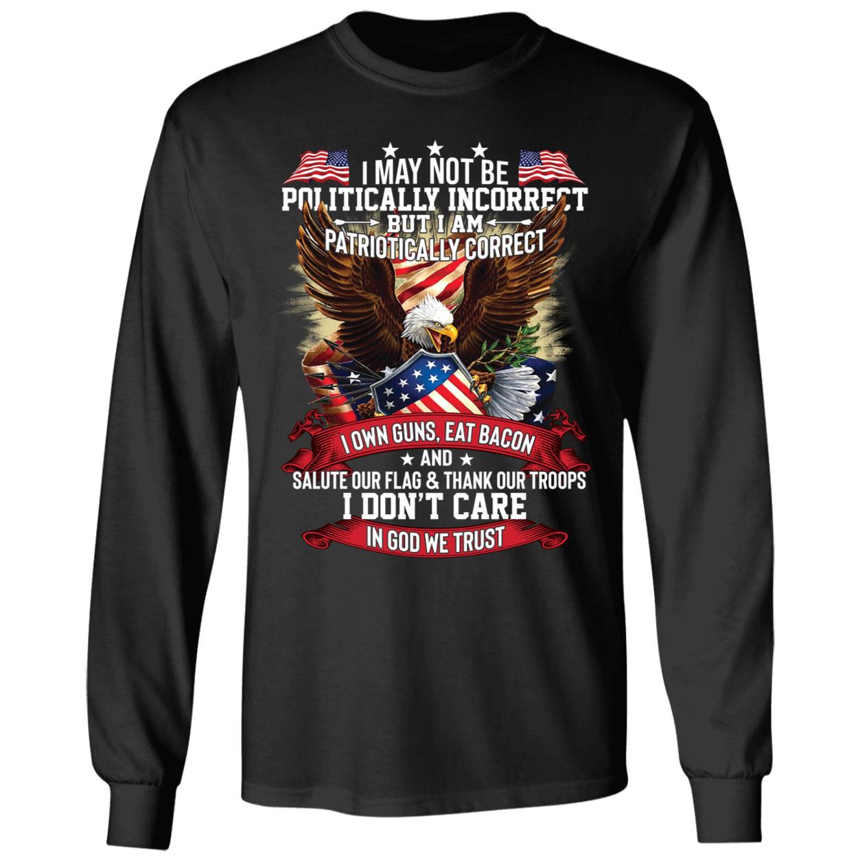 I May Not Be Politically Incorrect But I Am Patriotically Correct Long Sleeve Shirt
