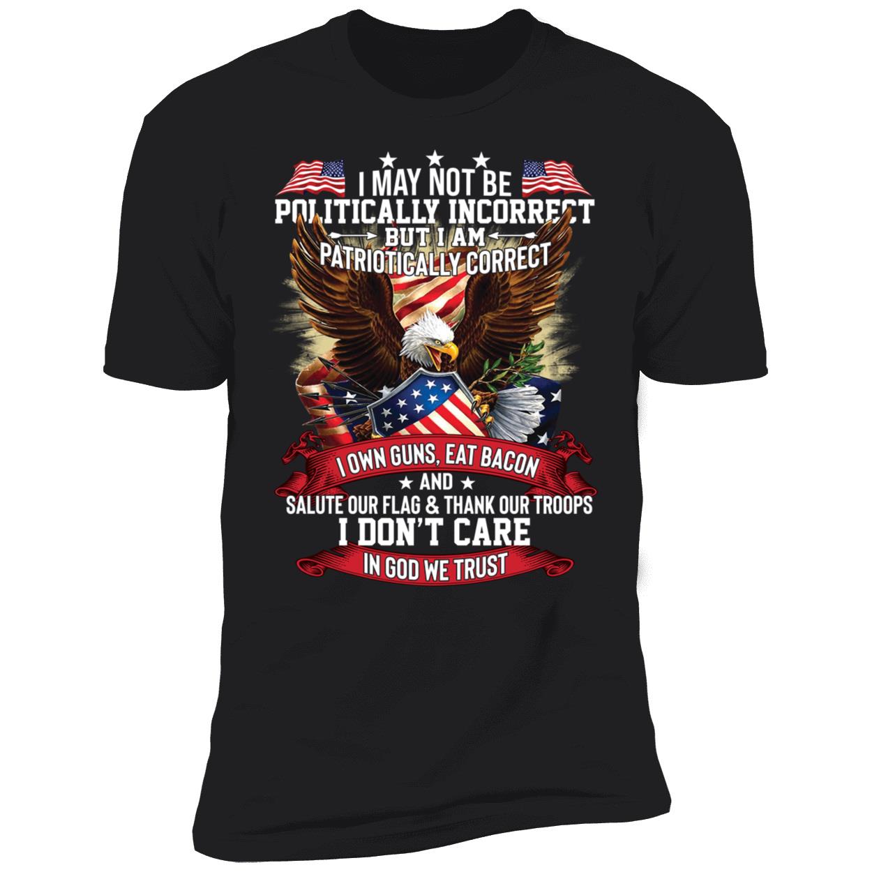 I May Not Be Politically Incorrect But I Am Patriotically Correct Premium SS T-Shirt