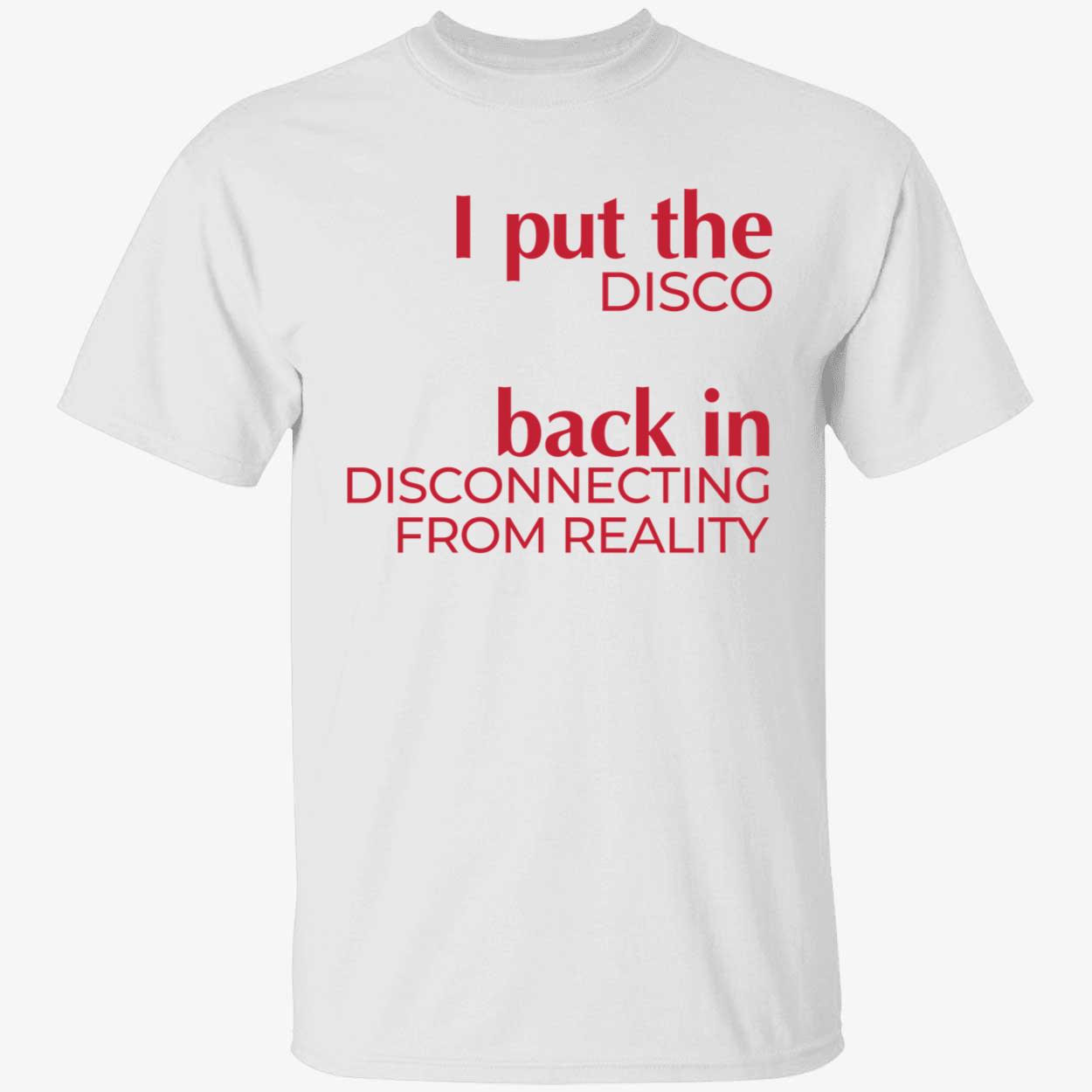 I Put The Disco Back In Disconnecting From Reality Shirt