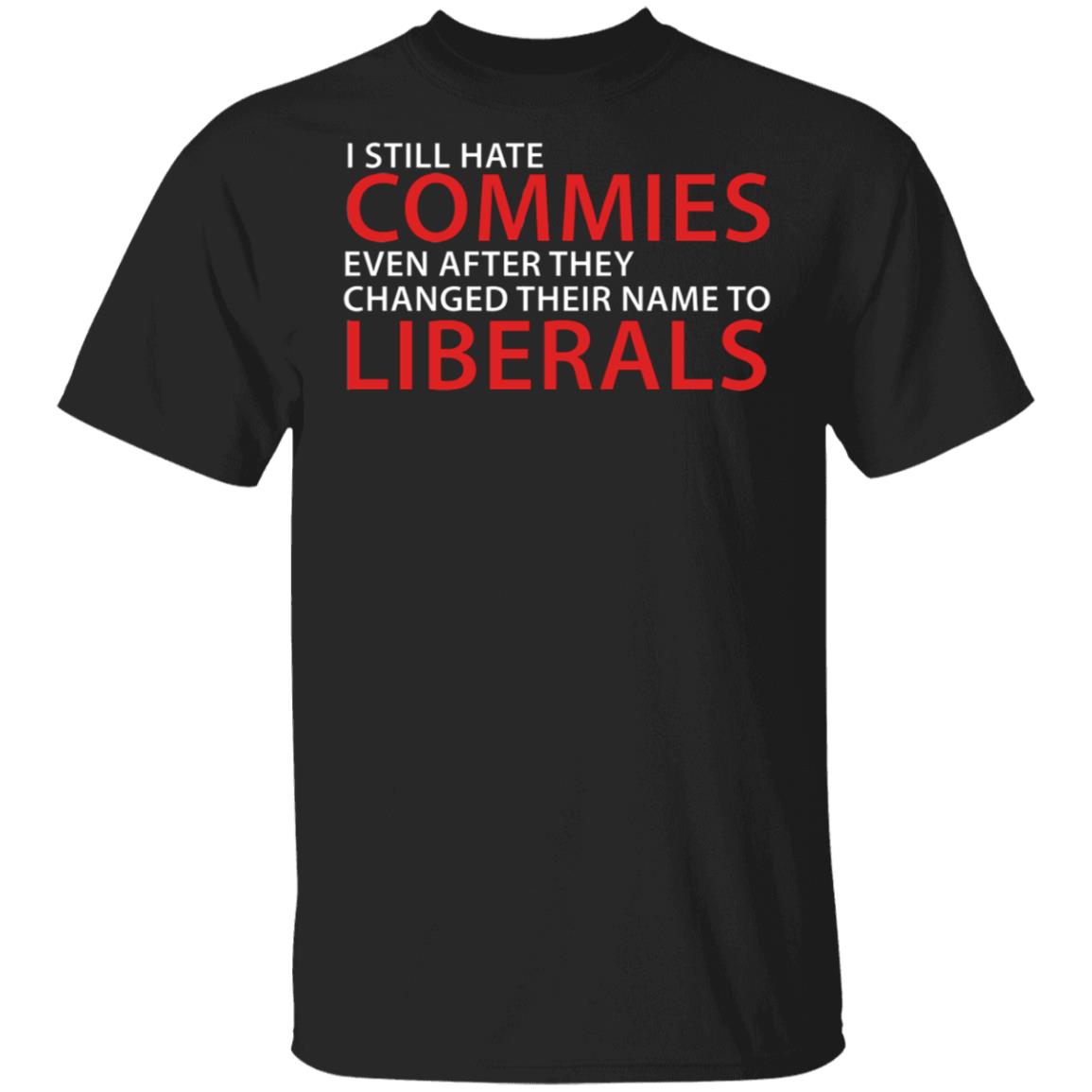 I Still Hate Commies Even After They Changed Their Name To Liberals Shirt