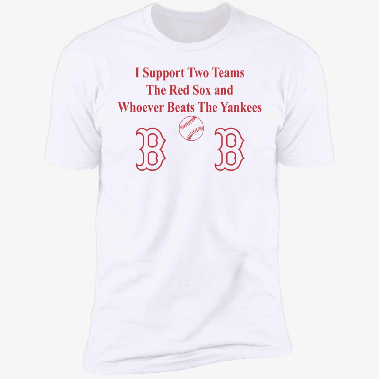 I Support Two Teams The Red Sox And Whoever Beats The Yankees Shirt 5 1.jpg