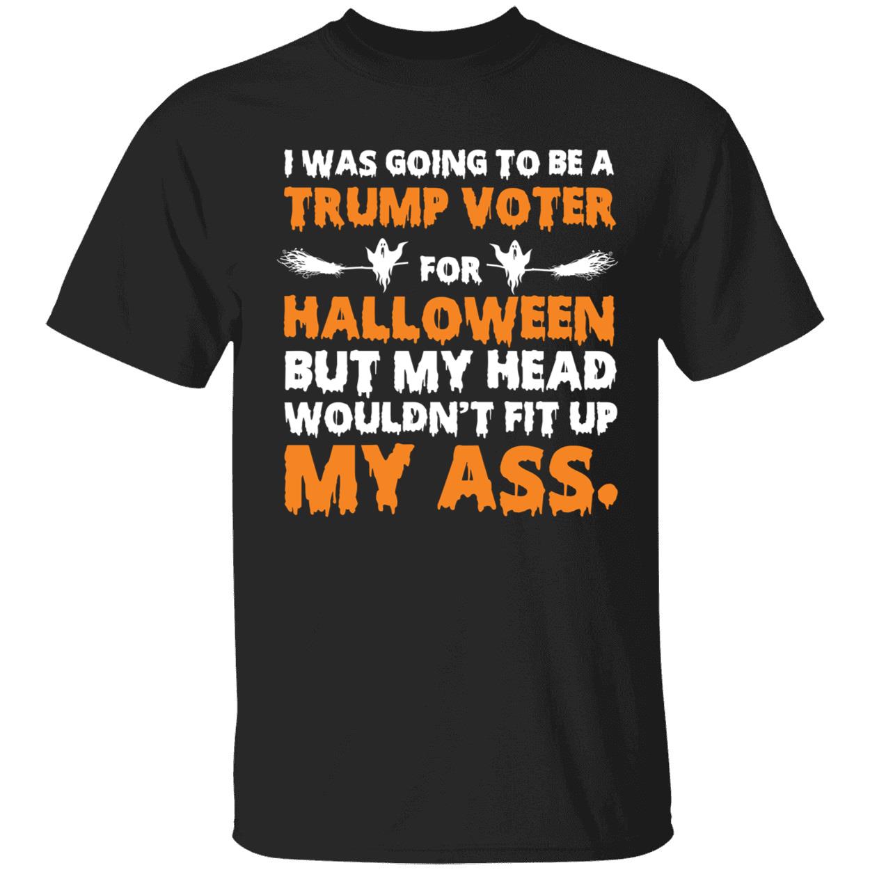 I Was Going To Trump Voter For Halloween But My Head Wouldn't Fit Up Shirt