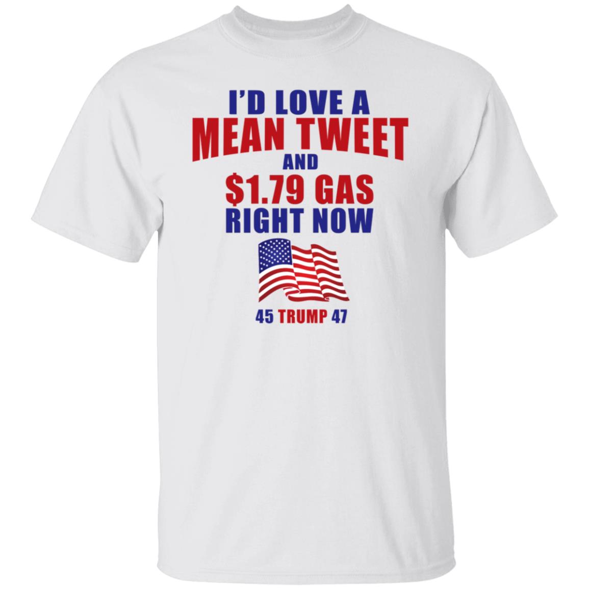 I’d Love A Mean Tweet And 1.79$ Gas Right Now 45 Trump 47 Shirt