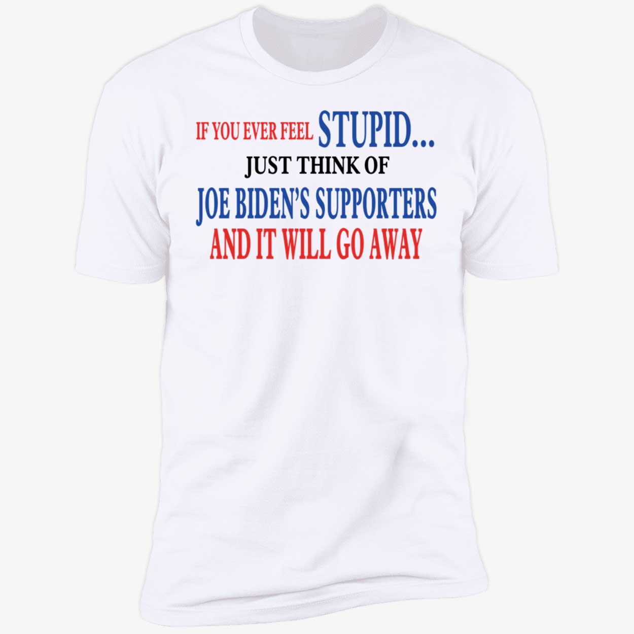 If You Ever Feel Stupid Just Think Of Joe Biden's Supporters Premium SS T-Shirt