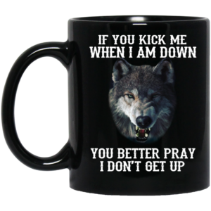 If You Kick Me When I Am Down You Better Pray I Don't Get Up Wolf Mug