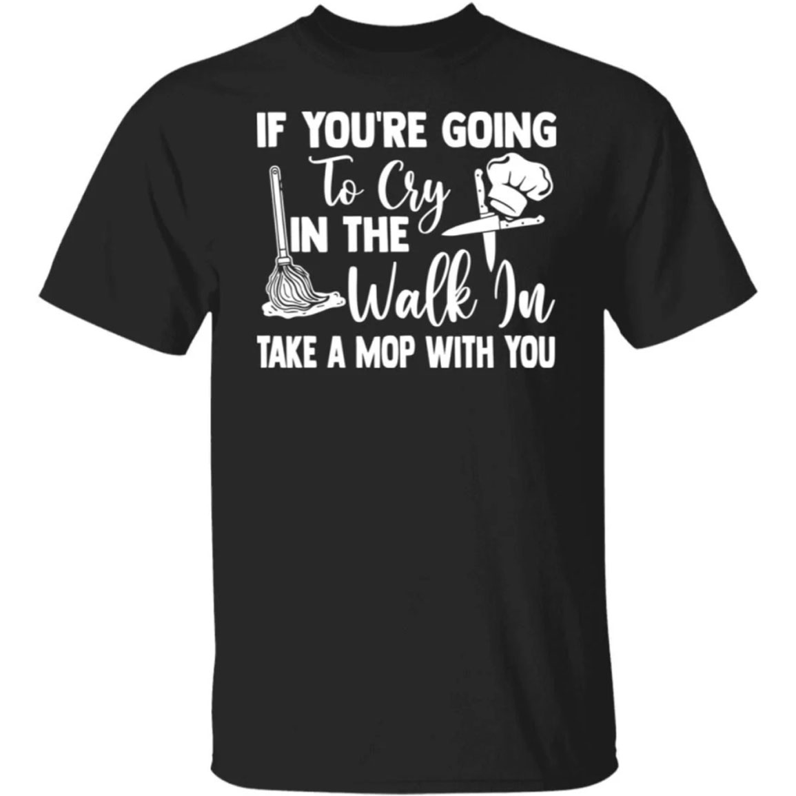 If You're Going To Cry In The Walk In Take A Mop With You Shirt