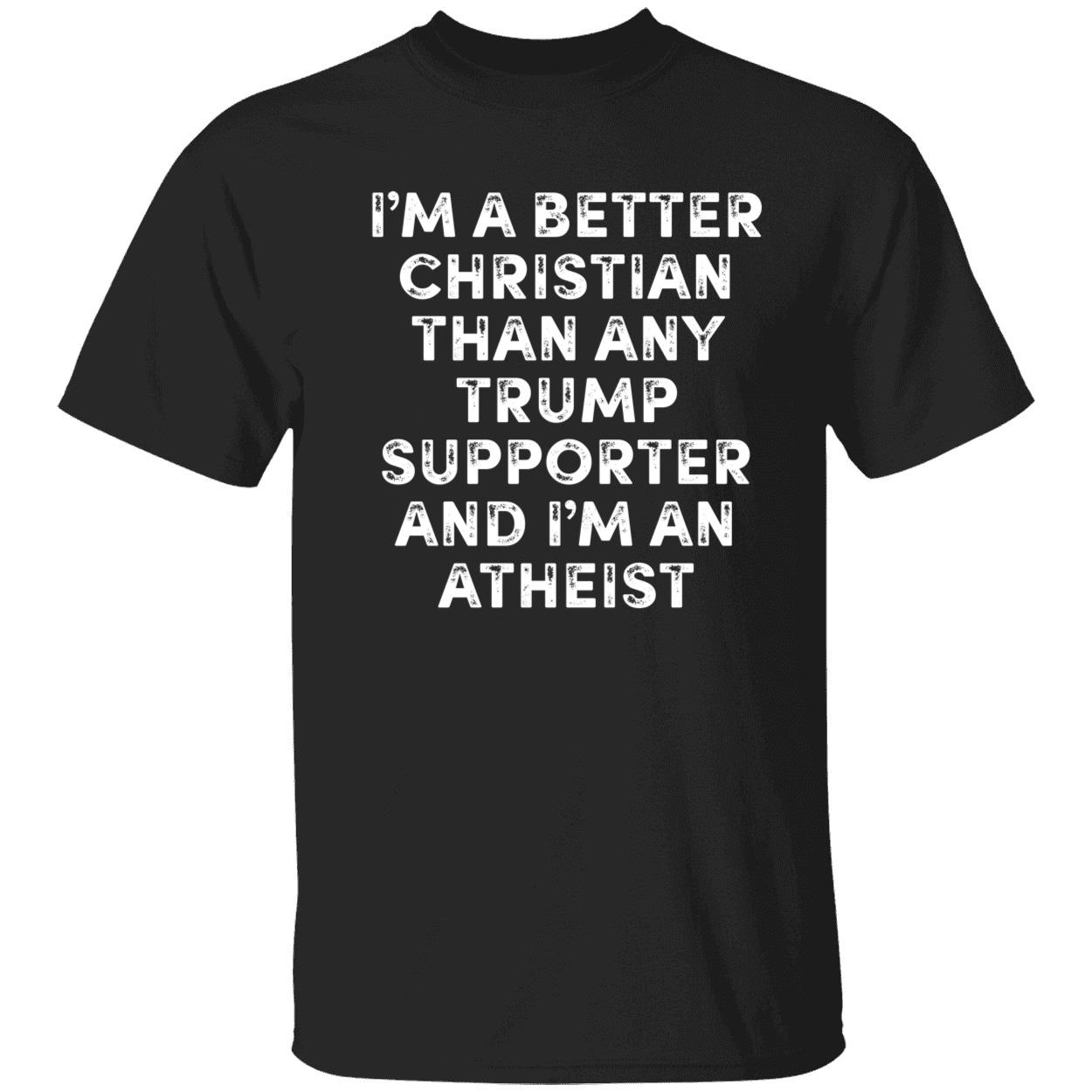 Im A Better Christian Than Any Trump Supporter And Im An Atheist Shirt 1 1.jpg