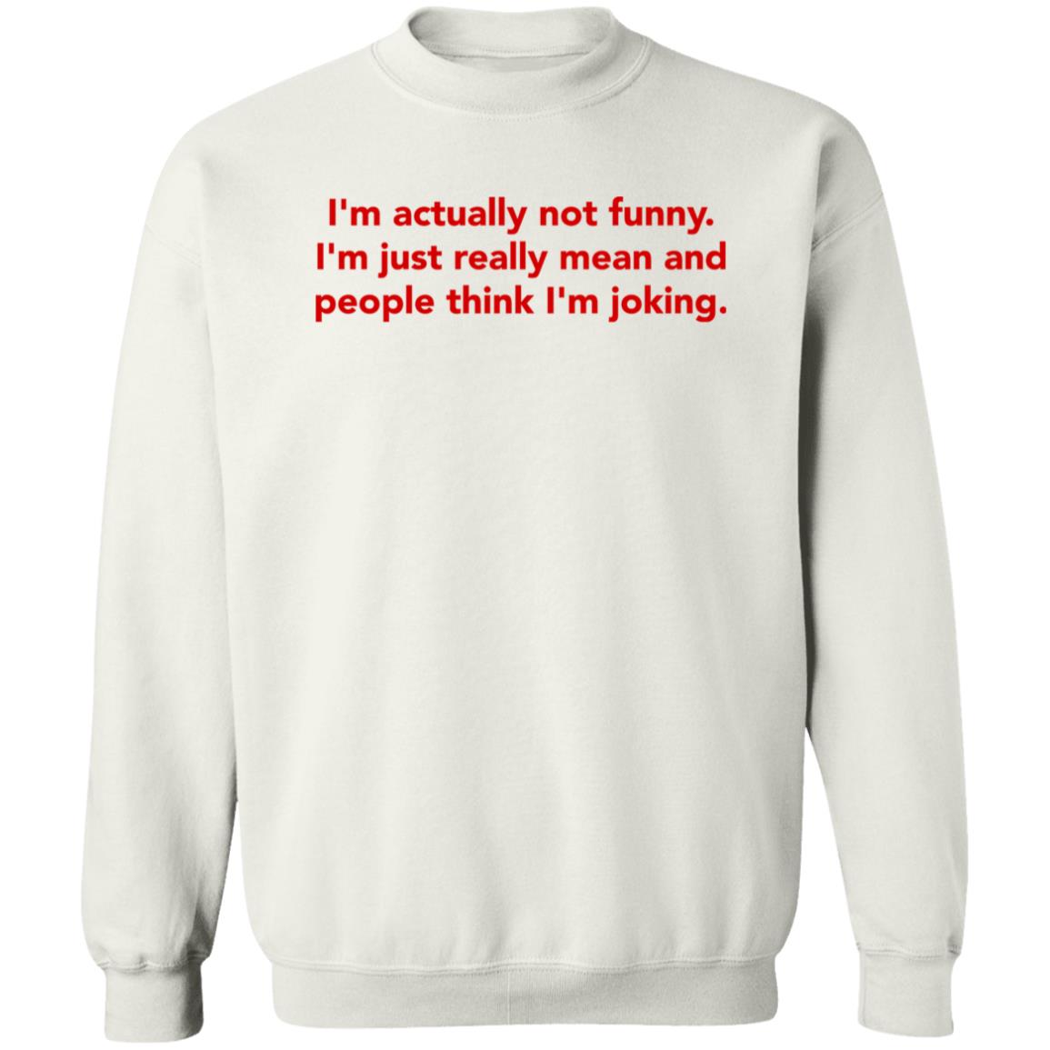 I'm Actually Not Funny I'm Just Really Mean And People Think I'm Joking Sweatshirt