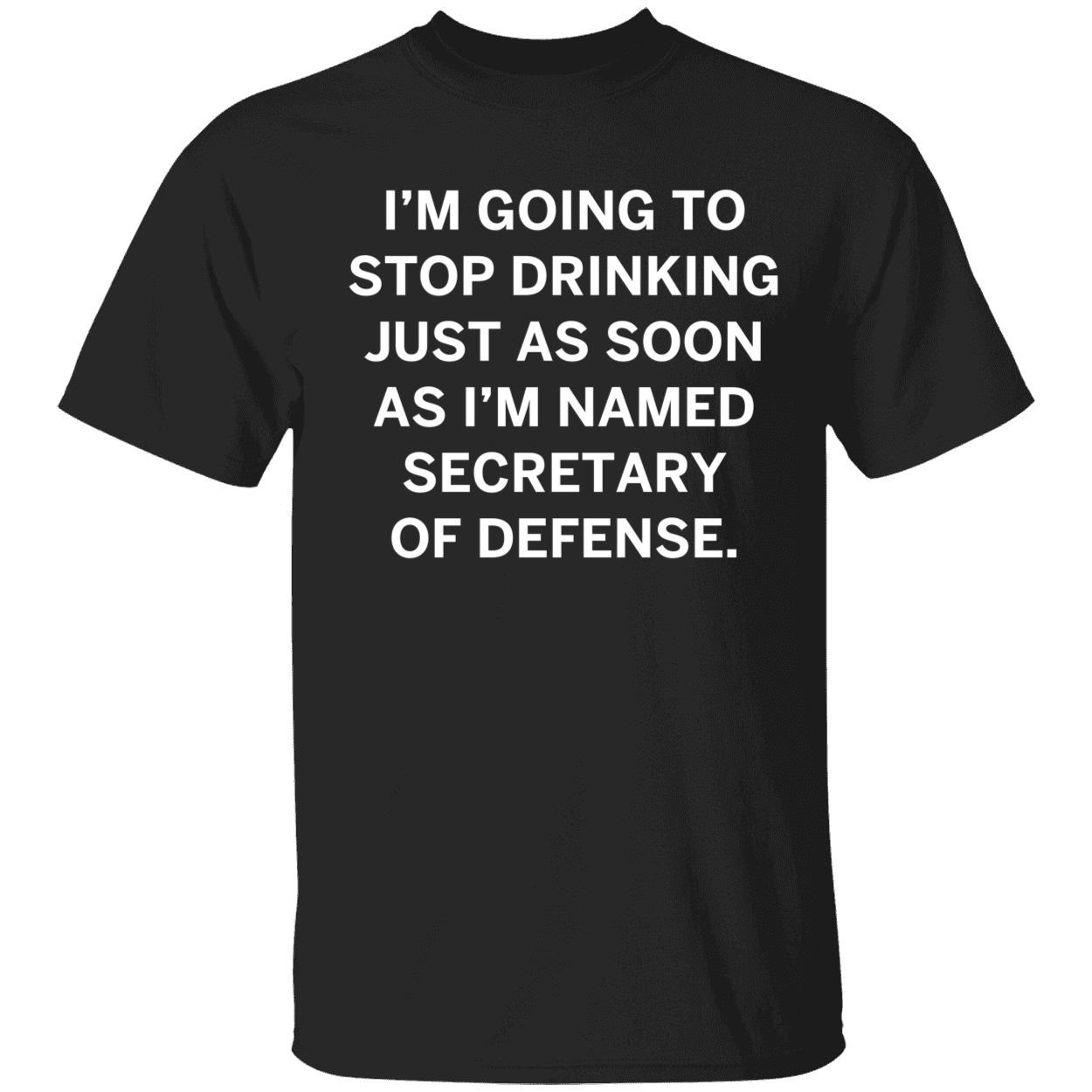 Im Going To Stop Drinking Just As Soon As Im Named Secretary Of Defense Shirt 1 1.jpg