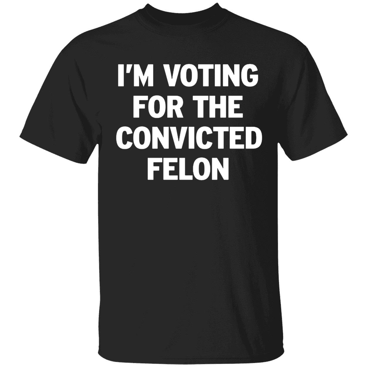 Im Voting For The Convicted Felon Shirt 1 1.jpg