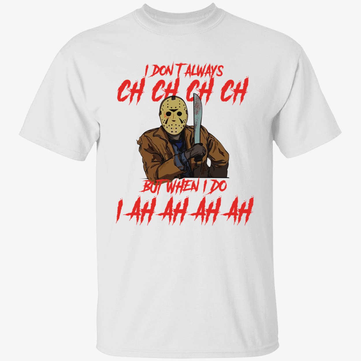 Jason Voorhees I Don't Always Ch Ch Ch Ch But When I Do I Ah Ah Ah Ah Shirt